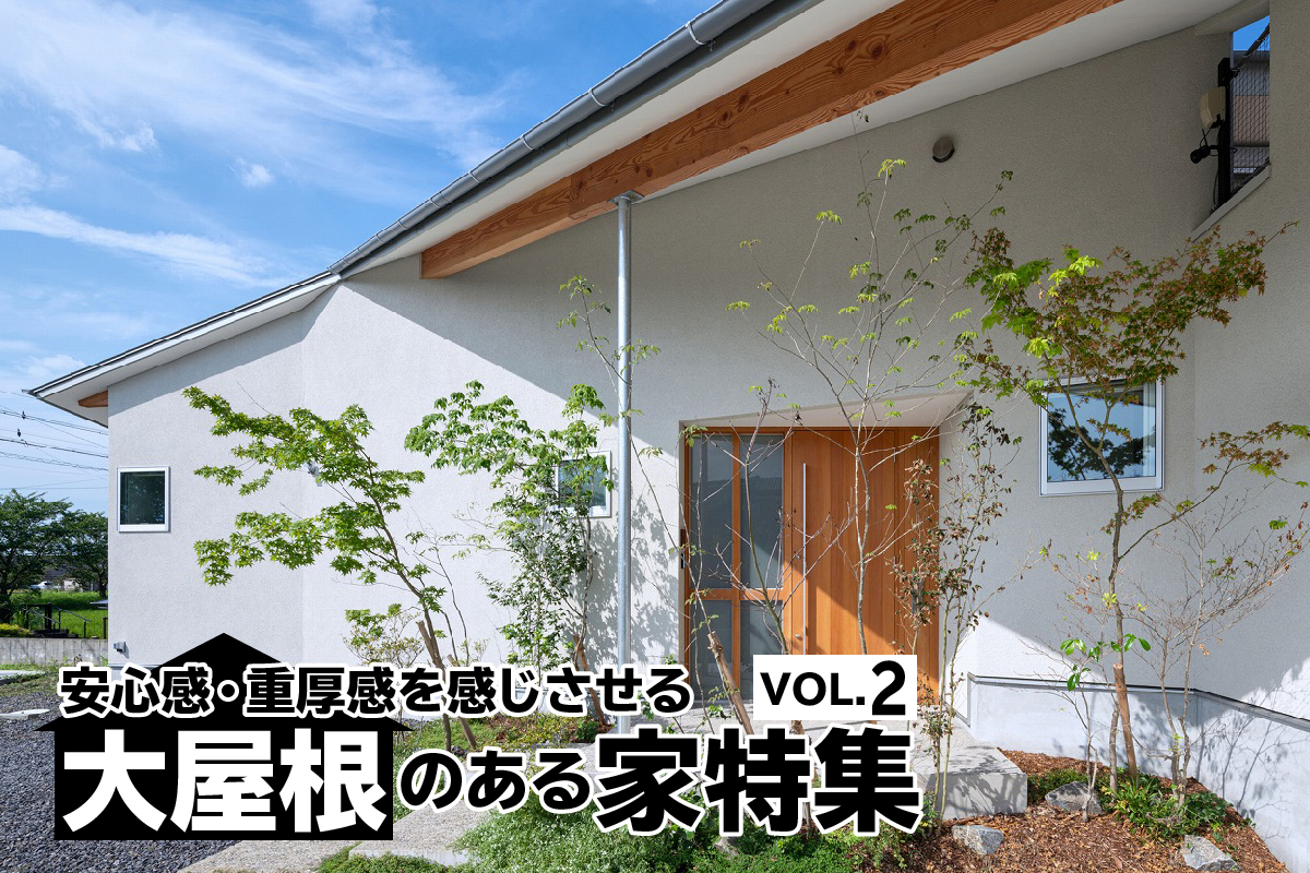 安心感・重厚感を感じさせる 「大屋根」のある家特集_VOL.2